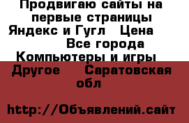 Продвигаю сайты на первые страницы Яндекс и Гугл › Цена ­ 8 000 - Все города Компьютеры и игры » Другое   . Саратовская обл.